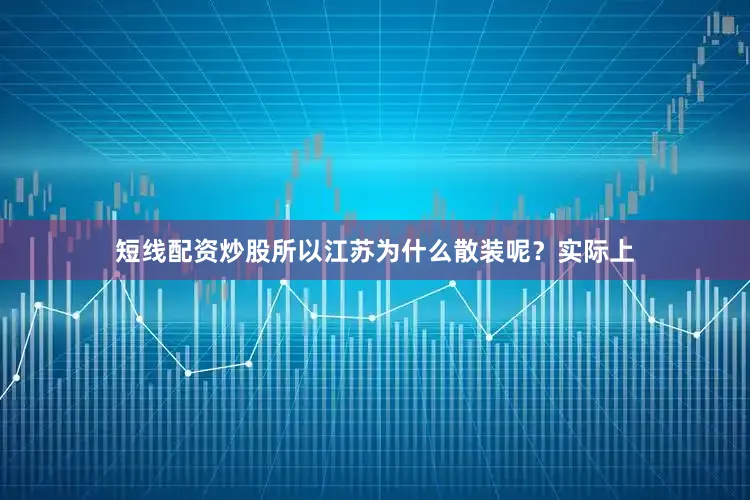 短线配资炒股所以江苏为什么散装呢？实际上