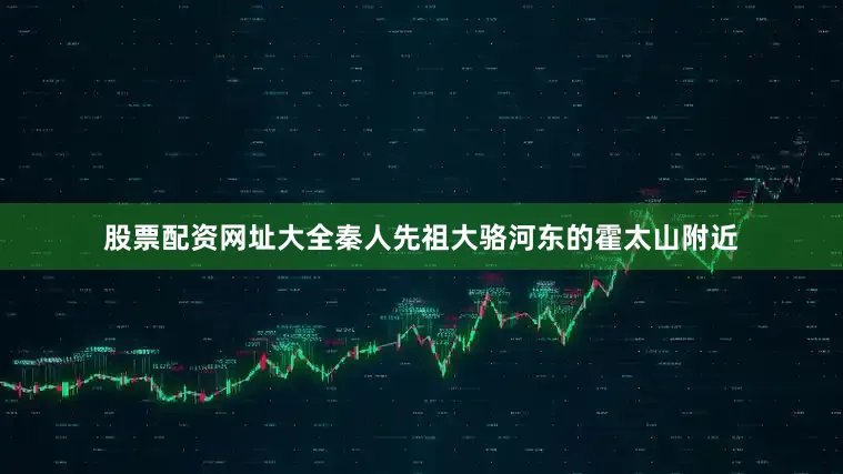 股票配资网址大全秦人先祖大骆河东的霍太山附近