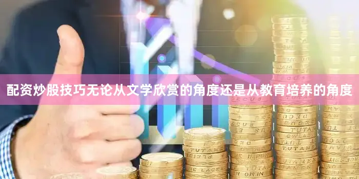 配资炒股技巧无论从文学欣赏的角度还是从教育培养的角度
