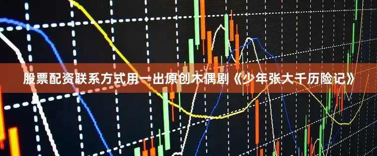 股票配资联系方式用一出原创木偶剧《少年张大千历险记》