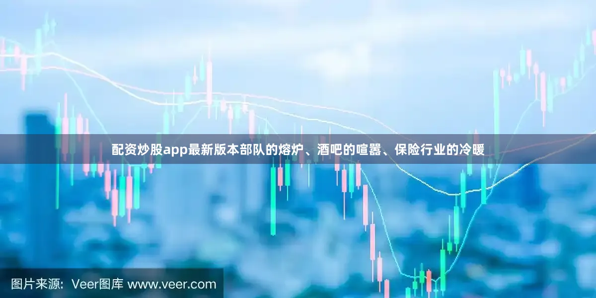 配资炒股app最新版本部队的熔炉、酒吧的喧嚣、保险行业的冷暖