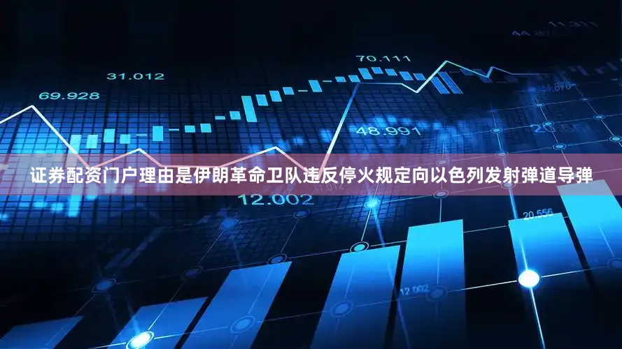 证券配资门户理由是伊朗革命卫队违反停火规定向以色列发射弹道导弹