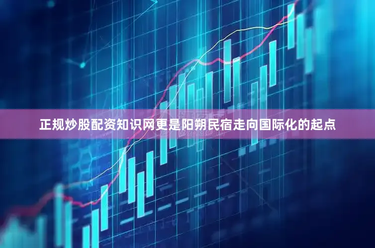 正规炒股配资知识网更是阳朔民宿走向国际化的起点