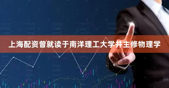 上海配资曾就读于南洋理工大学并主修物理学