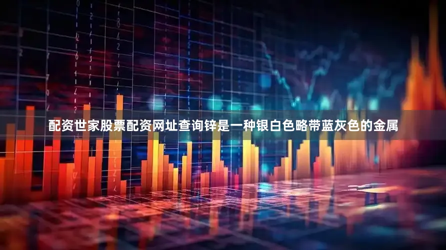 配资世家股票配资网址查询锌是一种银白色略带蓝灰色的金属