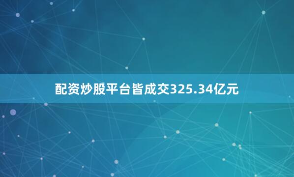 配资炒股平台皆成交325.34亿元