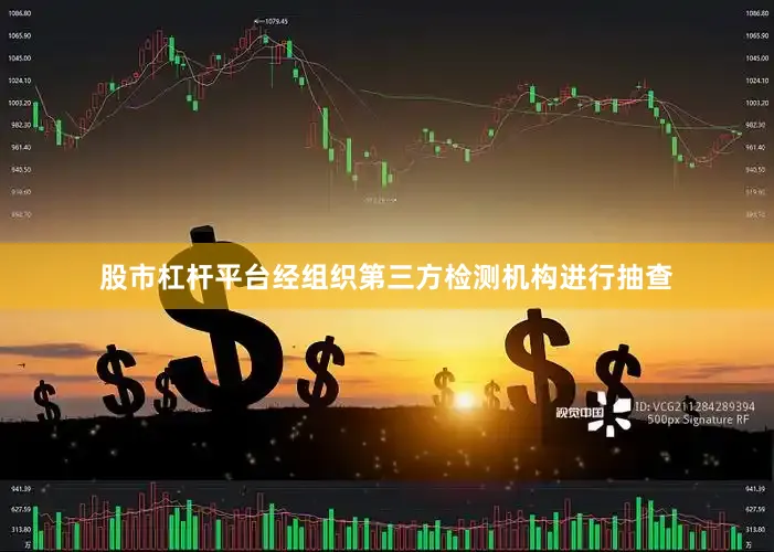 股市杠杆平台经组织第三方检测机构进行抽查