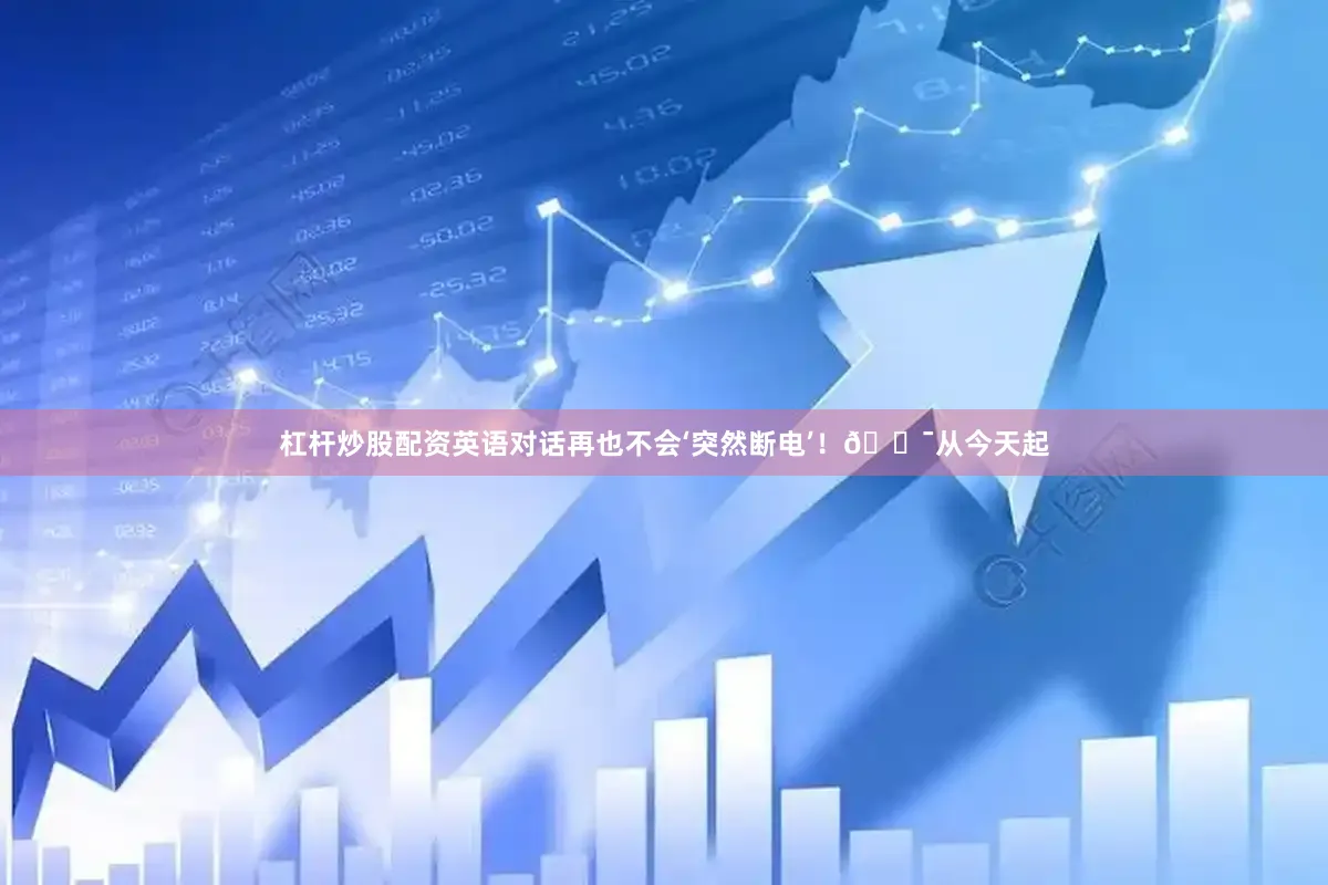杠杆炒股配资英语对话再也不会‘突然断电’！🎯从今天起