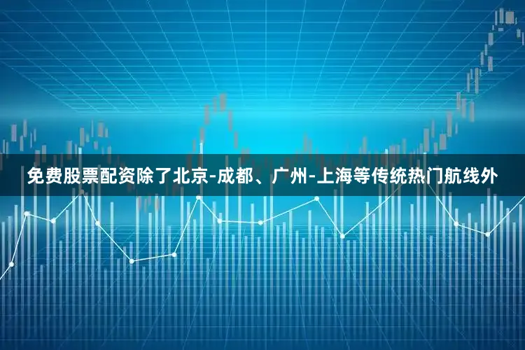 免费股票配资除了北京-成都、广州-上海等传统热门航线外