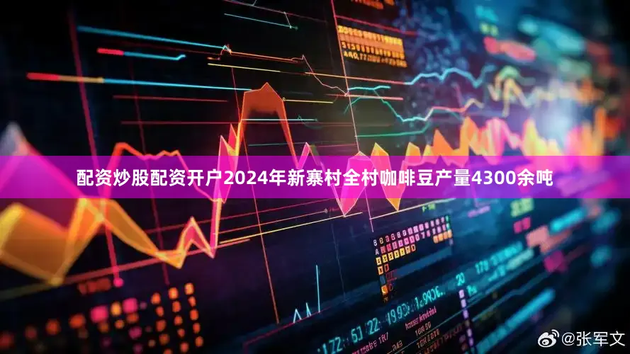 配资炒股配资开户2024年新寨村全村咖啡豆产量4300余吨