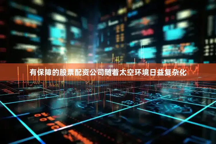 有保障的股票配资公司随着太空环境日益复杂化