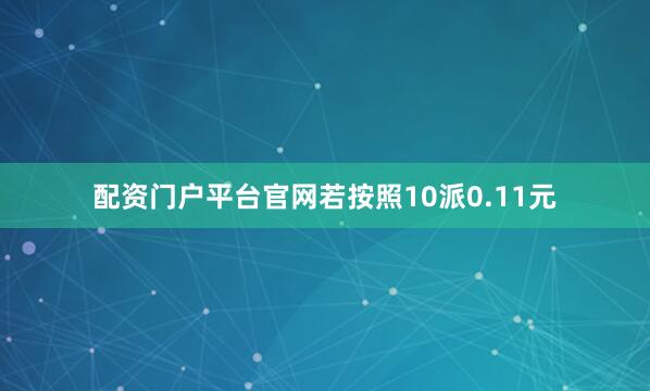 配资门户平台官网若按照10派0.11元