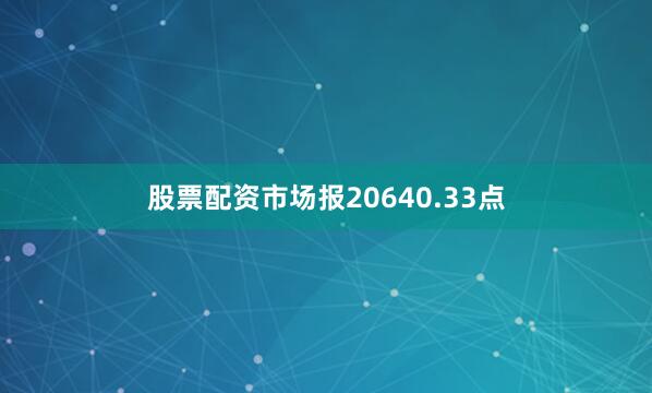 股票配资市场报20640.33点