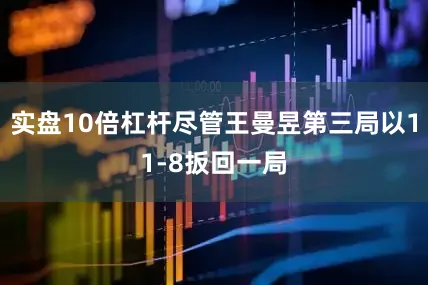 实盘10倍杠杆尽管王曼昱第三局以11-8扳回一局