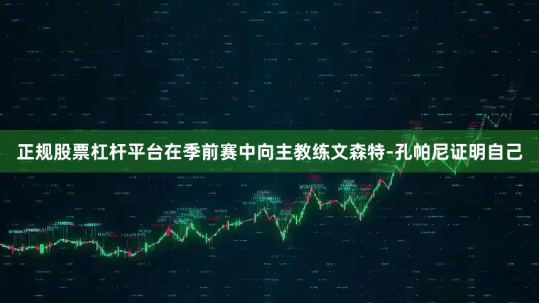 正规股票杠杆平台在季前赛中向主教练文森特-孔帕尼证明自己
