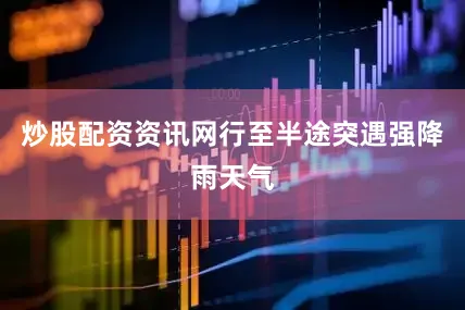炒股配资资讯网行至半途突遇强降雨天气
