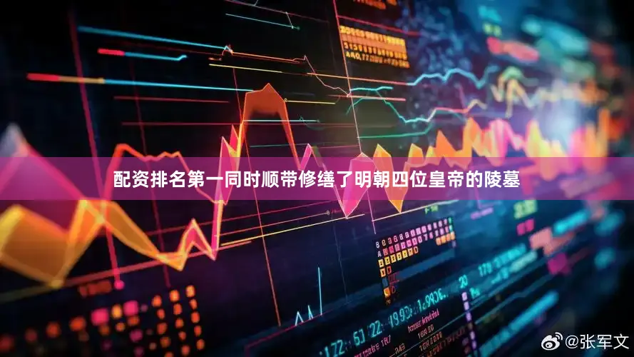 配资排名第一同时顺带修缮了明朝四位皇帝的陵墓