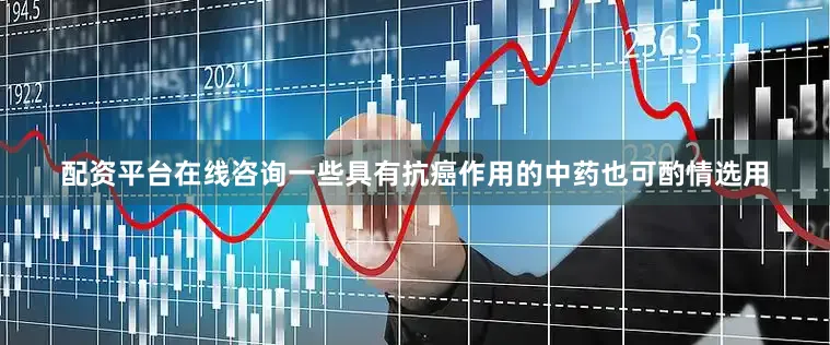 配资平台在线咨询一些具有抗癌作用的中药也可酌情选用