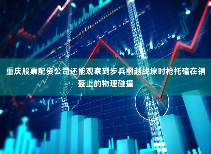 重庆股票配资公司还能观察到步兵翻越战壕时枪托磕在钢盔上的物理碰撞