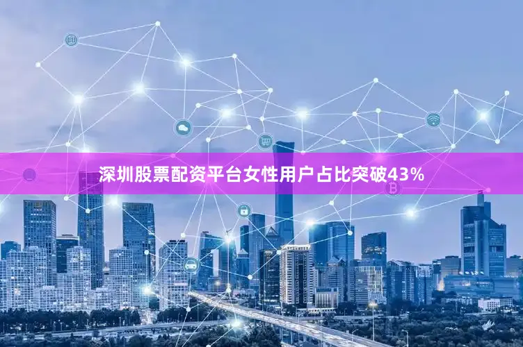 深圳股票配资平台女性用户占比突破43%