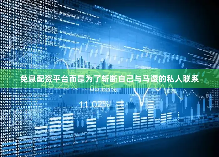 免息配资平台而是为了斩断自己与马谡的私人联系