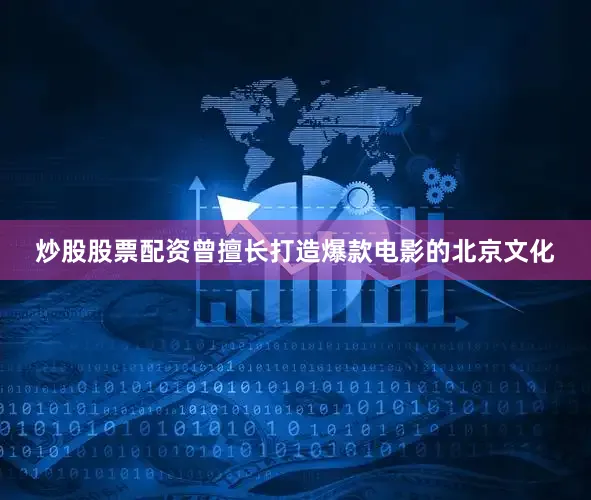 炒股股票配资曾擅长打造爆款电影的北京文化
