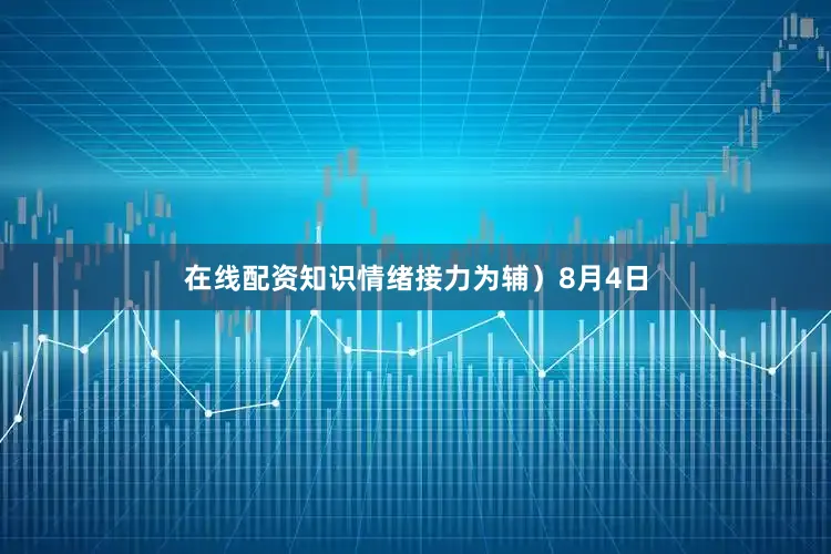 在线配资知识情绪接力为辅）8月4日