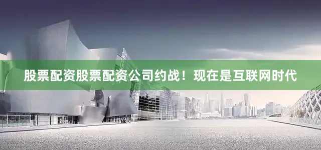 股票配资股票配资公司约战！现在是互联网时代
