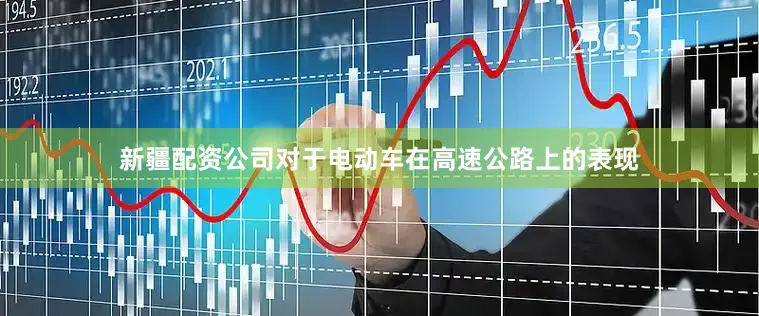 新疆配资公司对于电动车在高速公路上的表现
