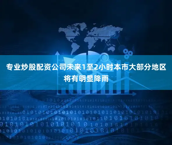 专业炒股配资公司未来1至2小时本市大部分地区将有明显降雨