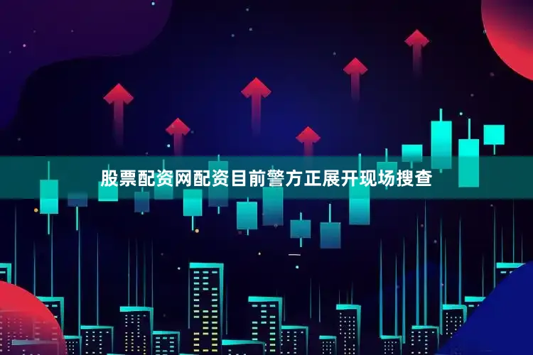 股票配资网配资目前警方正展开现场搜查