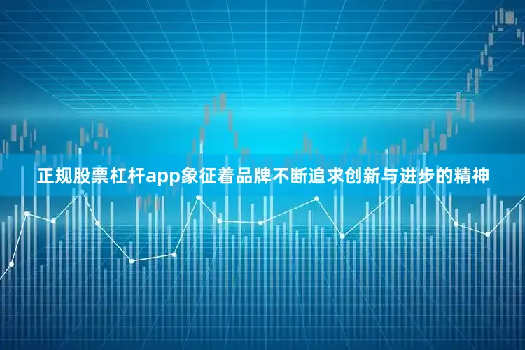 正规股票杠杆app象征着品牌不断追求创新与进步的精神