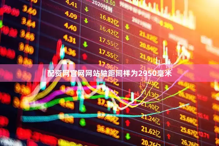 配资网官网网站轴距同样为2950毫米