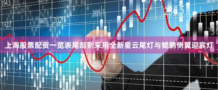上海股票配资一览表尾部则采用全新星云尾灯与鲲鹏侧翼迎宾灯