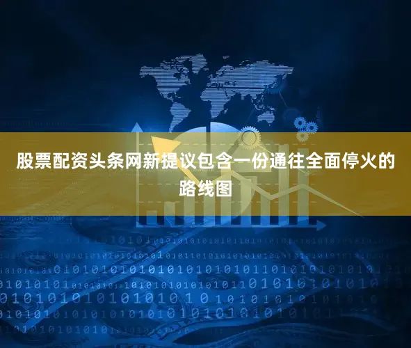 股票配资头条网新提议包含一份通往全面停火的路线图