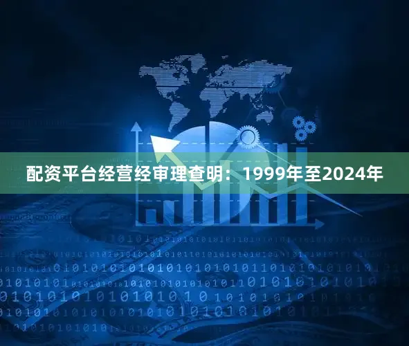 配资平台经营经审理查明:1999年至2024年